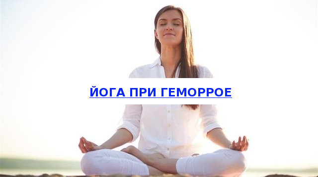 Йога при геморрое, йога против геморроя – упражнения